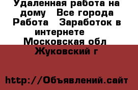 Удаленная работа на дому - Все города Работа » Заработок в интернете   . Московская обл.,Жуковский г.